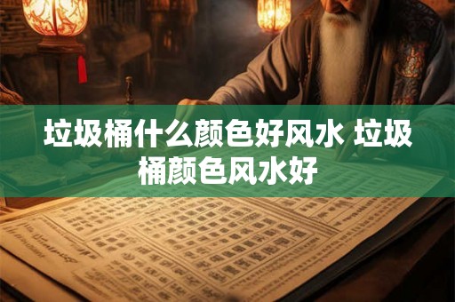 垃圾桶什么颜色好风水 垃圾桶颜色风水好