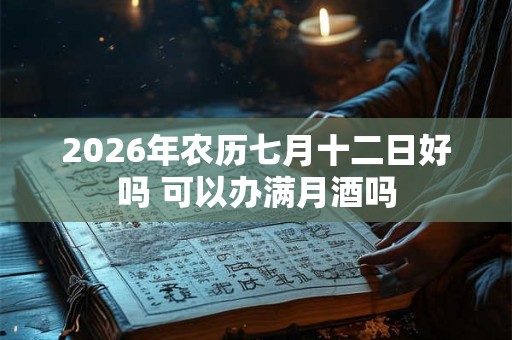 2026年农历七月十二日好吗 可以办满月酒吗