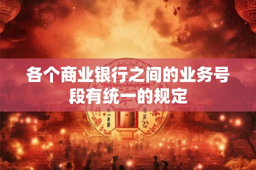 各个商业银行之间的业务号段有统一的规定