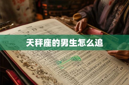 天秤座的男生怎么追