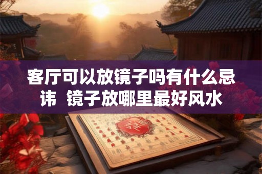 客厅可以放镜子吗有什么忌讳  镜子放哪里最好风水