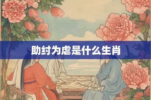 助纣为虐是什么生肖 助纣为虐是什么生肖