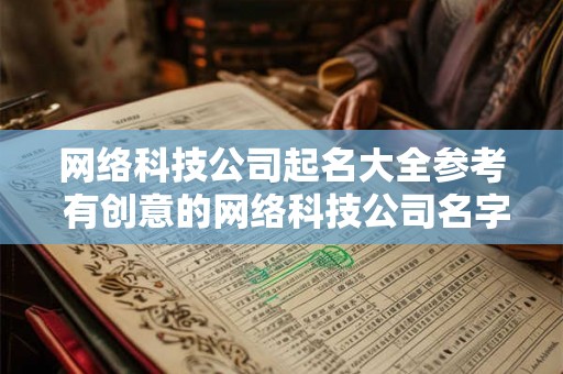 网络科技公司起名大全参考 有创意的网络科技公司名字免费