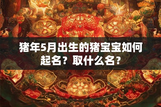 猪年5月出生的猪宝宝如何起名？取什么名？