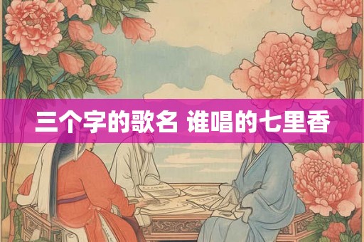 三个字的歌名 谁唱的七里香