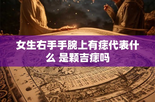 女生右手手腕上有痣代表什么 是颗吉痣吗