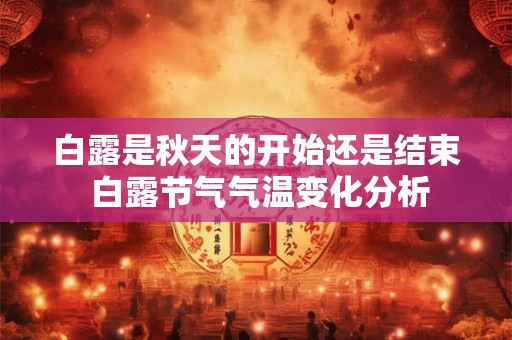 白露是秋天的开始还是结束 白露节气气温变化分析 白露是秋天的开始还是结束 白露节气气温变化分析