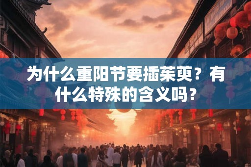 为什么重阳节要插茱萸？有什么特殊的含义吗？
