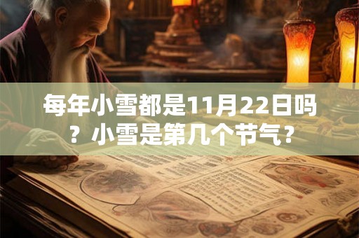 每年小雪都是11月22日吗？小雪是第几个节气？