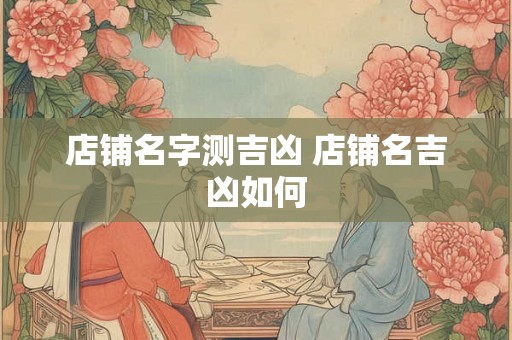 店铺名字测吉凶 店铺名吉凶如何