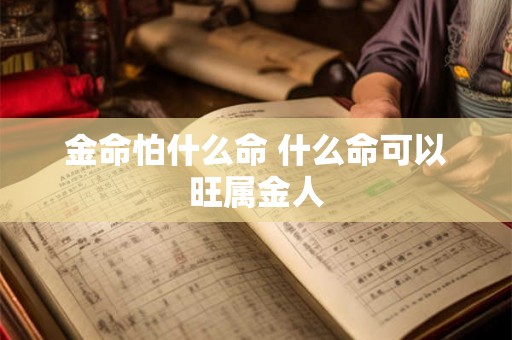 金命怕什么命 什么命可以旺属金人