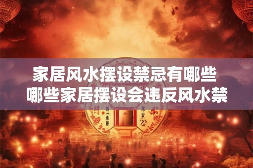 家居风水摆设禁忌有哪些 哪些家居摆设会违反风水禁忌