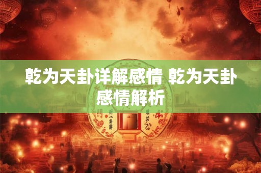 乾为天卦详解感情 乾为天卦感情解析