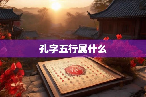 孔字五行属什么 孔字五行属什么