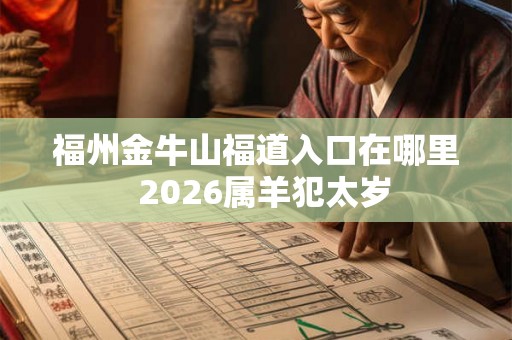福州金牛山福道入口在哪里  2026属羊犯太岁