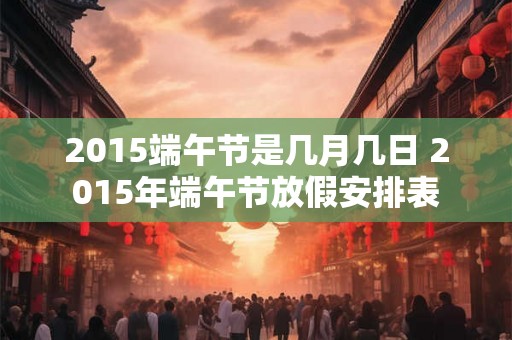 2015端午节是几月几日 2015年端午节放假安排表