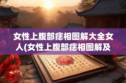 女性上腹部痣相图解大全女人(女性上腹部痣相图解及其性别特征分析?) 女性上腹部痣相图解大全女人(女性上腹部痣相图解及其性别特征分析?)