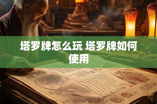 塔罗牌怎么玩 塔罗牌如何使用 塔罗牌怎么玩 塔罗牌如何使用
