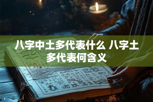 八字中土多代表什么 八字土多代表何含义