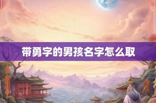 带勇字的男孩名字怎么取 带勇字的男孩名字怎么取