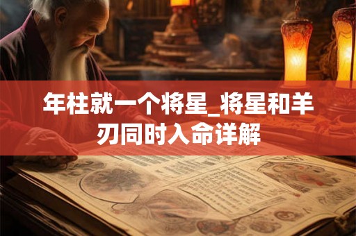 年柱就一个将星_将星和羊刃同时入命详解