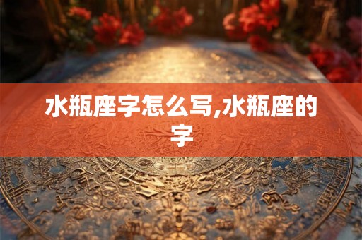 水瓶座字怎么写,水瓶座的字