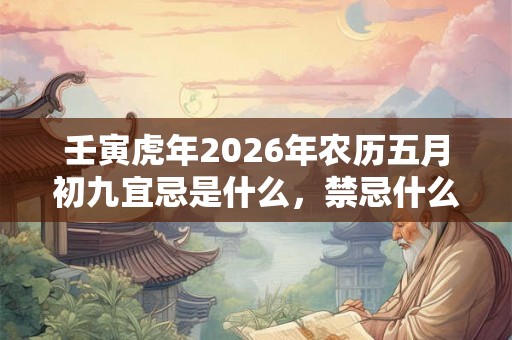 壬寅虎年2026年农历五月初九宜忌是什么，禁忌什么？