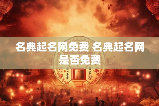 名典起名网免费 名典起名网是否免费 名典起名网免费 名典起名网是否免费