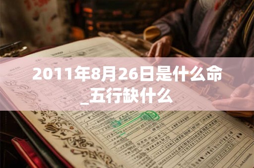 2011年8月26日是什么命_五行缺什么