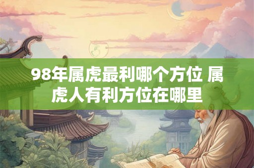 98年属虎最利哪个方位 属虎人有利方位在哪里