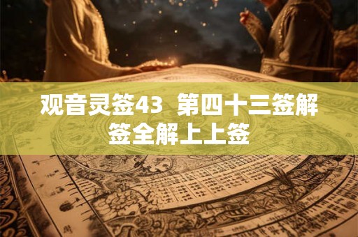观音灵签43  第四十三签解签全解上上签