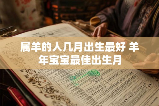 属羊的人几月出生最好 羊年宝宝最佳出生月