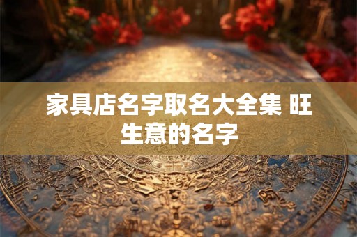 家具店名字取名大全集 旺生意的名字