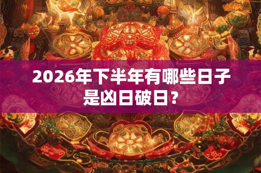 2026年下半年有哪些日子是凶日破日？