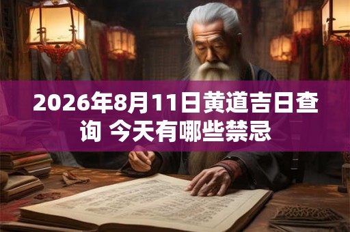 2026年8月11日黄道吉日查询 今天有哪些禁忌