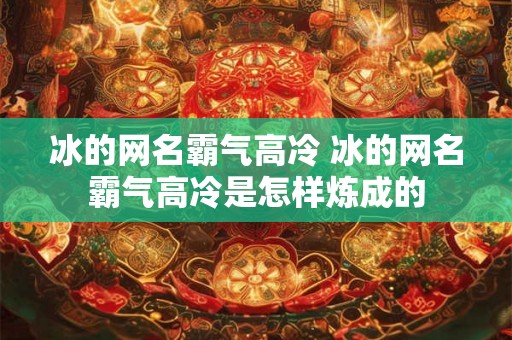 冰的网名霸气高冷 冰的网名霸气高冷是怎样炼成的