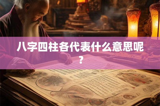 八字四柱各代表什么意思呢？
