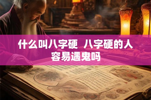 什么叫八字硬  八字硬的人容易遇鬼吗