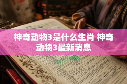 神奇动物3是什么生肖 神奇动物3最新消息