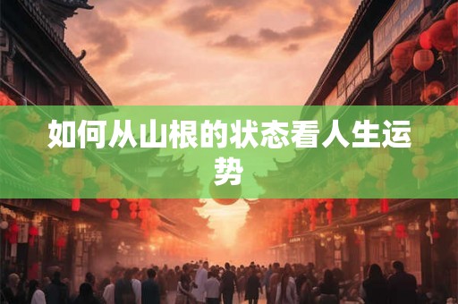 如何从山根的状态看人生运势