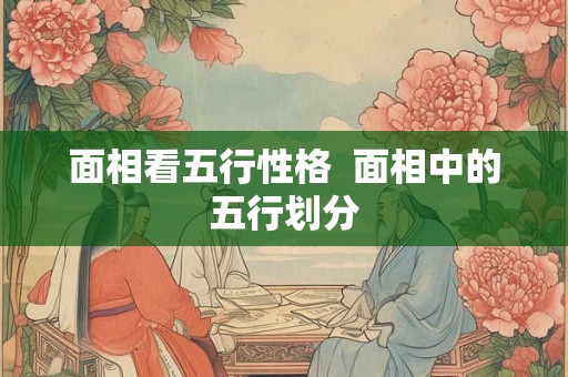 面相看五行性格  面相中的五行划分