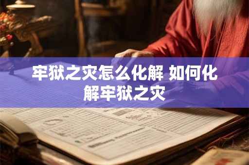 牢狱之灾怎么化解 如何化解牢狱之灾