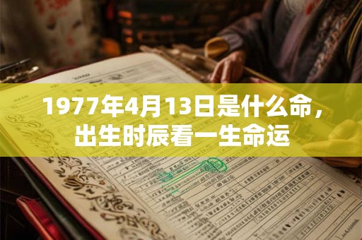 1977年4月13日是什么命，出生时辰看一生命运