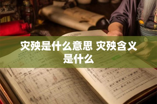 灾殃是什么意思 灾殃含义是什么