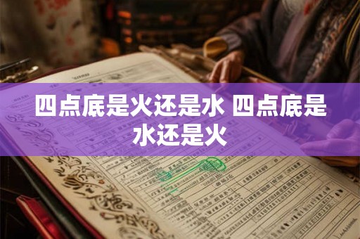 四点底是火还是水 四点底是水还是火