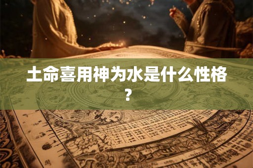 土命喜用神为水是什么性格？