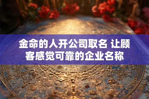 金命的人开公司取名 让顾客感觉可靠的企业名称