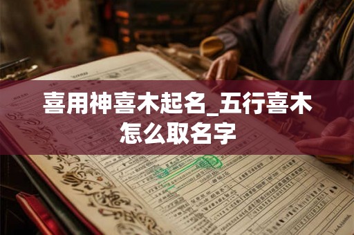 喜用神喜木起名_五行喜木怎么取名字