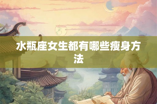水瓶座女生都有哪些瘦身方法