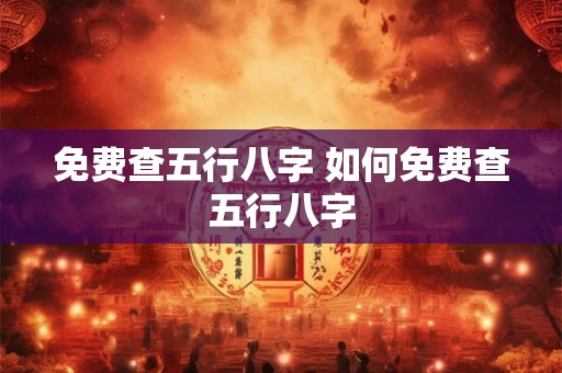 免费查五行八字 如何免费查五行八字